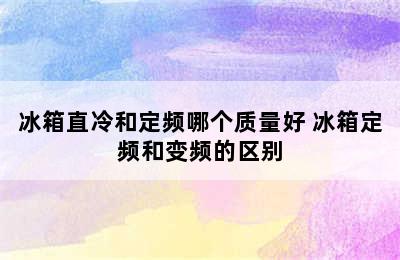 冰箱直冷和定频哪个质量好 冰箱定频和变频的区别